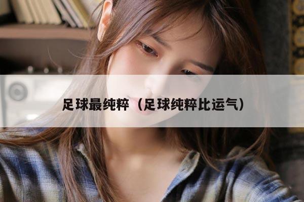 足球最纯粹（足球纯粹比运气）