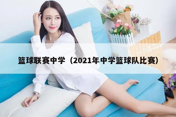 篮球联赛中学（2021年中学篮球队比赛）
