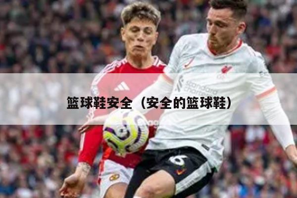 篮球鞋安全（安全的篮球鞋）