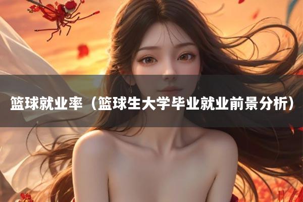 篮球就业率（篮球生大学毕业就业前景分析）