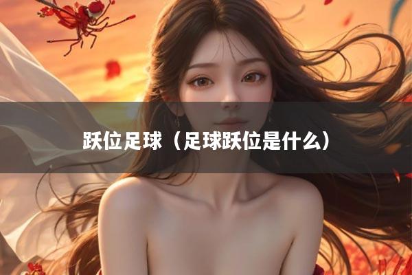 跃位足球（足球跃位是什么）