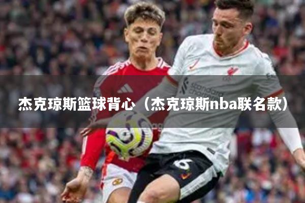 杰克琼斯篮球背心（杰克琼斯nba联名款）