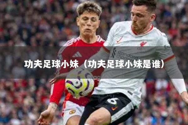 功夫足球小妹（功夫足球小妹是谁）