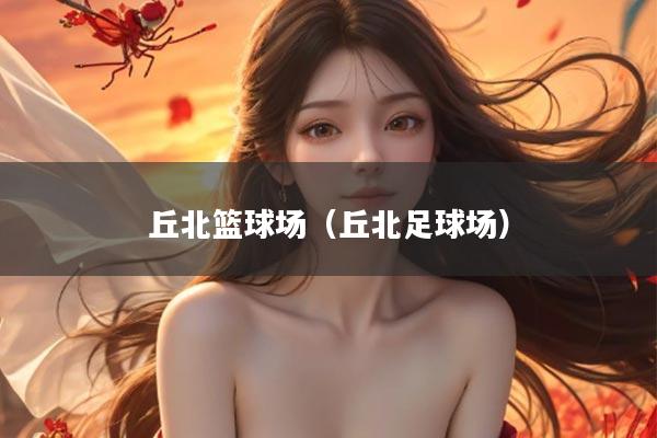丘北篮球场（丘北足球场）