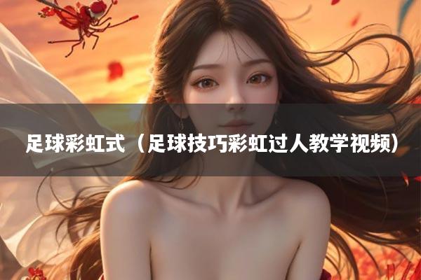 足球彩虹式（足球技巧彩虹过人教学视频）